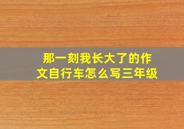 那一刻我长大了的作文自行车怎么写三年级