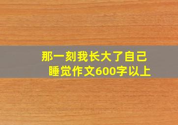 那一刻我长大了自己睡觉作文600字以上