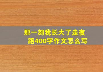 那一刻我长大了走夜路400字作文怎么写