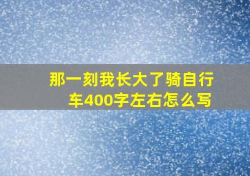 那一刻我长大了骑自行车400字左右怎么写