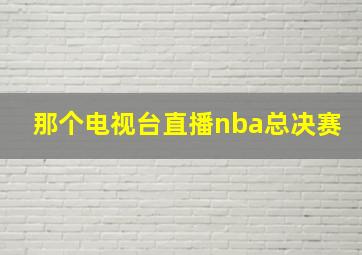 那个电视台直播nba总决赛