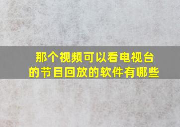 那个视频可以看电视台的节目回放的软件有哪些