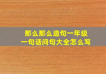 那么那么造句一年级一句话问句大全怎么写