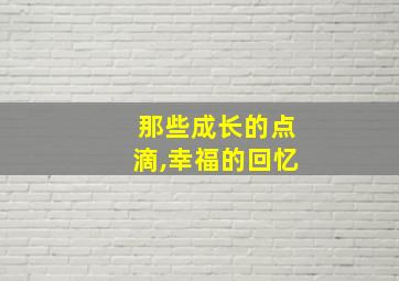 那些成长的点滴,幸福的回忆