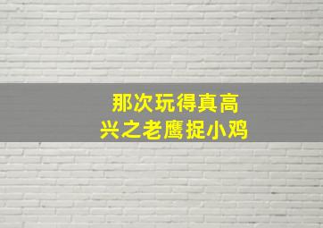 那次玩得真高兴之老鹰捉小鸡