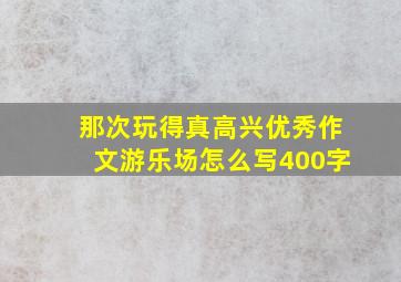 那次玩得真高兴优秀作文游乐场怎么写400字