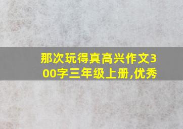 那次玩得真高兴作文300字三年级上册,优秀