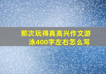 那次玩得真高兴作文游泳400字左右怎么写