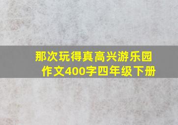 那次玩得真高兴游乐园作文400字四年级下册