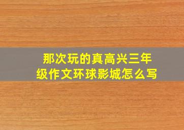 那次玩的真高兴三年级作文环球影城怎么写