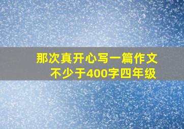 那次真开心写一篇作文不少于400字四年级