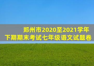 郑州市2020至2021学年下期期末考试七年级语文试题卷