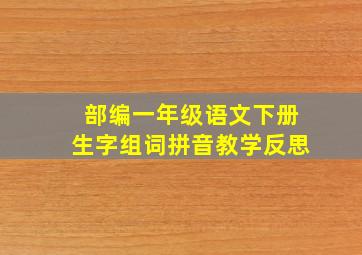 部编一年级语文下册生字组词拼音教学反思