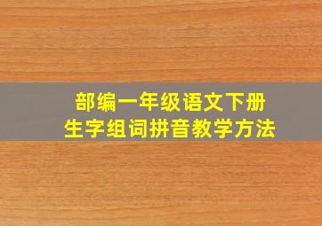 部编一年级语文下册生字组词拼音教学方法