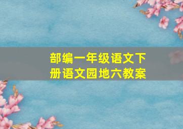 部编一年级语文下册语文园地六教案