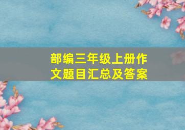 部编三年级上册作文题目汇总及答案