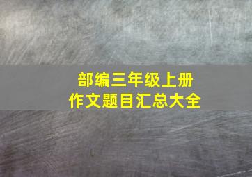 部编三年级上册作文题目汇总大全