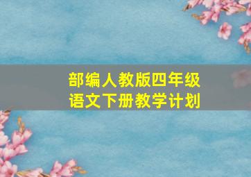 部编人教版四年级语文下册教学计划