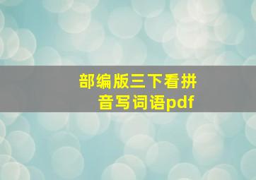 部编版三下看拼音写词语pdf