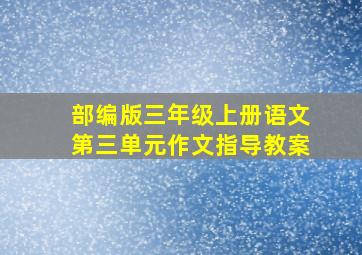 部编版三年级上册语文第三单元作文指导教案