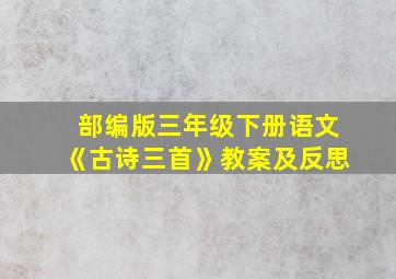 部编版三年级下册语文《古诗三首》教案及反思