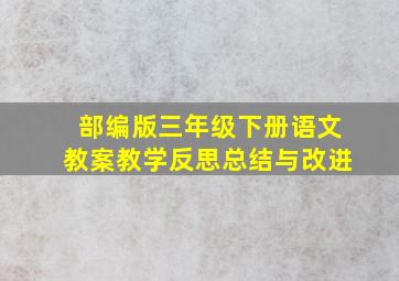 部编版三年级下册语文教案教学反思总结与改进