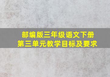 部编版三年级语文下册第三单元教学目标及要求