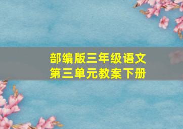 部编版三年级语文第三单元教案下册