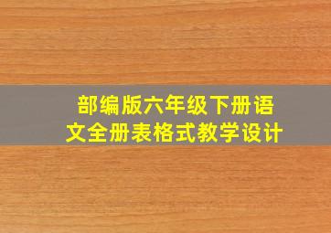 部编版六年级下册语文全册表格式教学设计