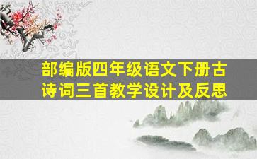 部编版四年级语文下册古诗词三首教学设计及反思