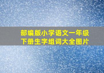 部编版小学语文一年级下册生字组词大全图片