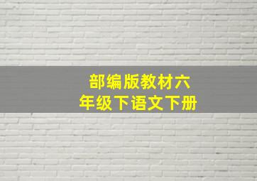 部编版教材六年级下语文下册