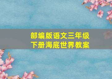 部编版语文三年级下册海底世界教案