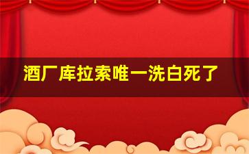 酒厂库拉索唯一洗白死了