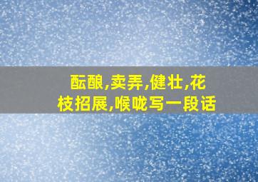 酝酿,卖弄,健壮,花枝招展,喉咙写一段话