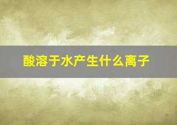 酸溶于水产生什么离子