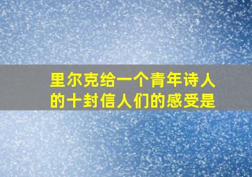 里尔克给一个青年诗人的十封信人们的感受是