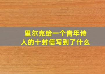 里尔克给一个青年诗人的十封信写到了什么