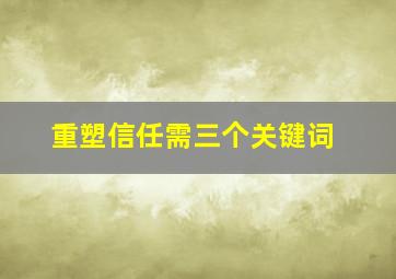 重塑信任需三个关键词