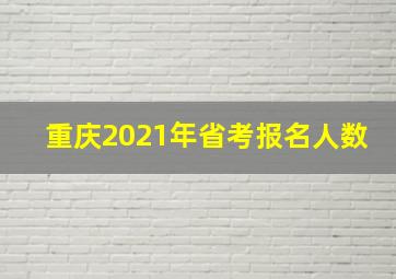 重庆2021年省考报名人数