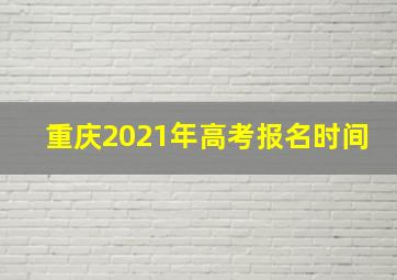 重庆2021年高考报名时间