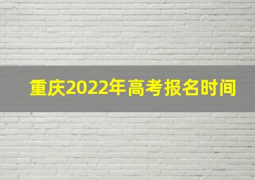 重庆2022年高考报名时间