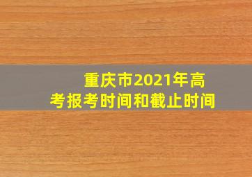 重庆市2021年高考报考时间和截止时间