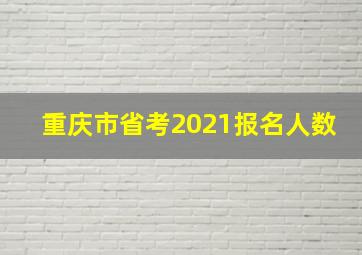 重庆市省考2021报名人数