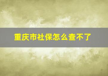 重庆市社保怎么查不了