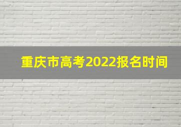 重庆市高考2022报名时间