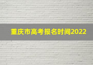 重庆市高考报名时间2022