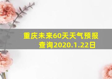 重庆未来60天天气预报查询2020.1.22日