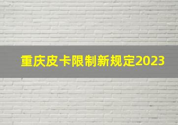 重庆皮卡限制新规定2023