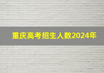 重庆高考招生人数2024年